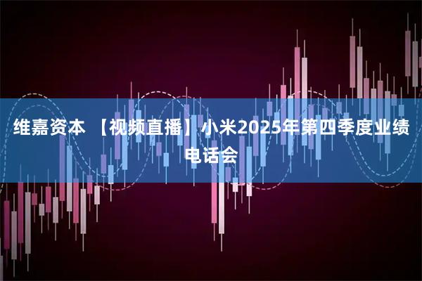 维嘉资本 【视频直播】小米2025年第四季度业绩电话会