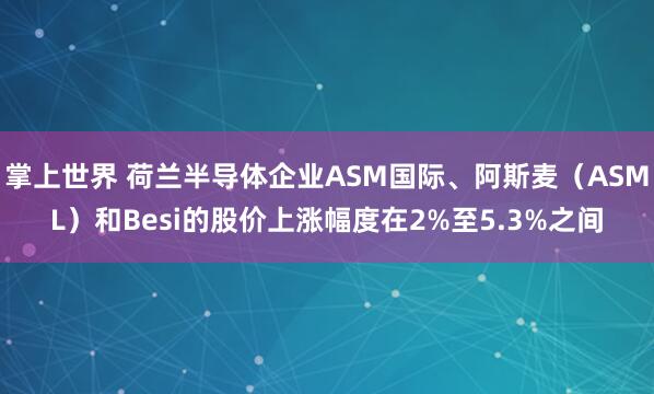 掌上世界 荷兰半导体企业ASM国际、阿斯麦（ASML）和Besi的股价上涨幅度在2%至5.3%之间