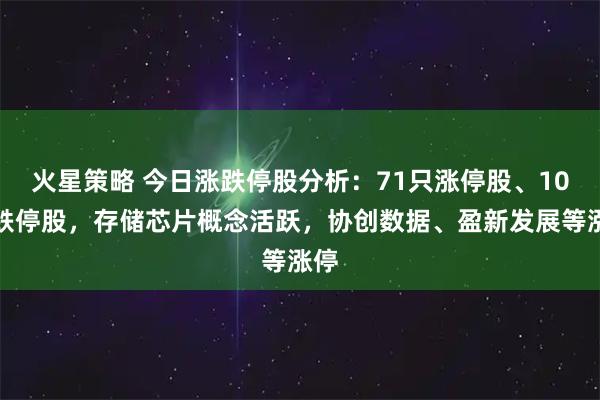 火星策略 今日涨跌停股分析：71只涨停股、10只跌停股，存储芯片概念活跃，协创数据、盈新发展等涨停