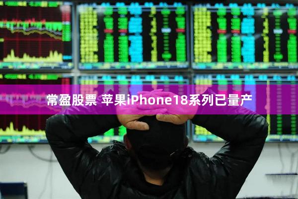 常盈股票 苹果iPhone18系列已量产