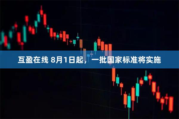 互盈在线 8月1日起，一批国家标准将实施
