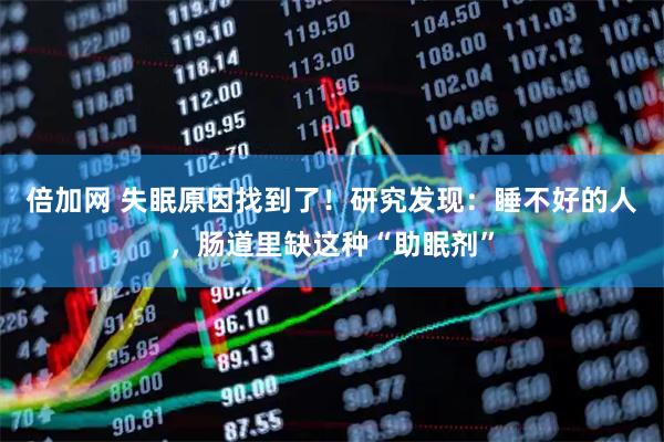 倍加网 失眠原因找到了!研究发现:睡不好的人,肠道里缺这种“助眠剂”