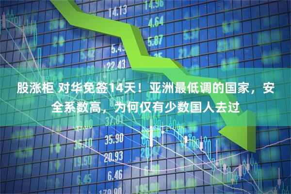 股涨柜 对华免签14天！亚洲最低调的国家，安全系数高，为何仅有少数国人去过