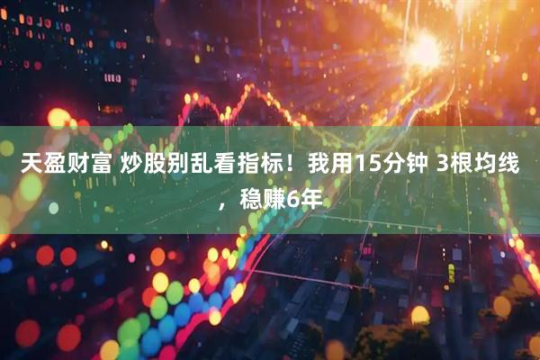 天盈财富 炒股别乱看指标!我用15分钟 3根均线,稳赚6年
