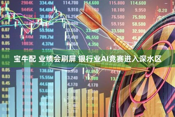 宝牛配 业绩会刷屏 银行业AI竞赛进入深水区