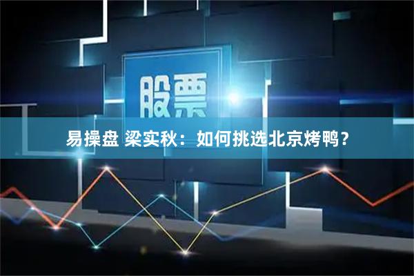 易操盘 梁实秋：如何挑选北京烤鸭？