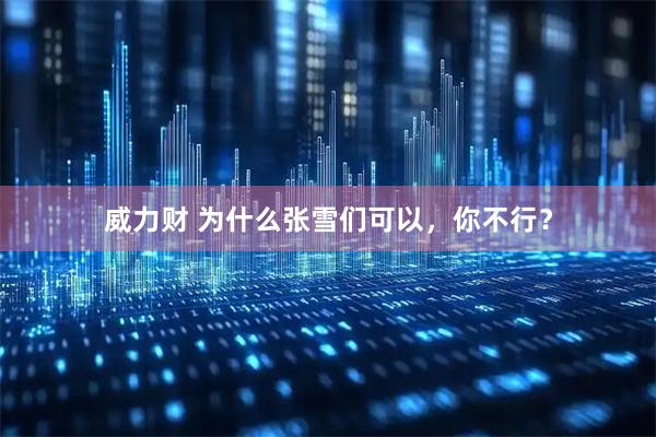 威力财 为什么张雪们可以，你不行？