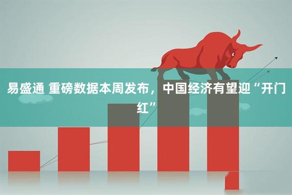 易盛通 重磅数据本周发布，中国经济有望迎“开门红”