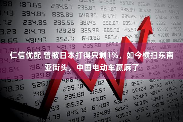 仁信优配 曾被日本打得只剩1%，如今横扫东南亚街头，中国电动车赢麻了