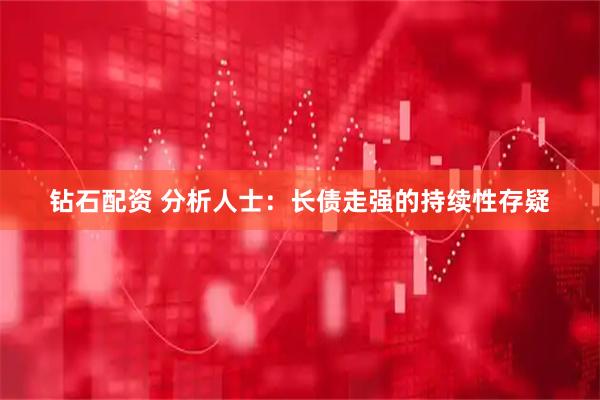 钻石配资 分析人士:长债走强的持续性存疑