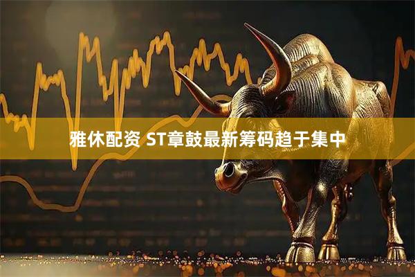 雅休配资 ST章鼓最新筹码趋于集中