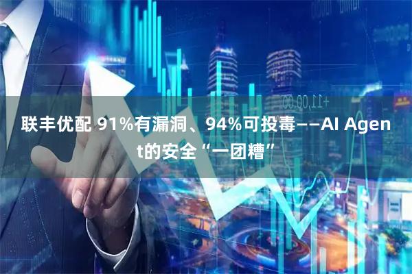 联丰优配 91%有漏洞、94%可投毒——AI Agent的安全“一团糟”