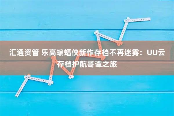 汇通资管 乐高蝙蝠侠新作存档不再迷雾：UU云存档护航哥谭之旅