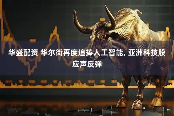 华盛配资 华尔街再度追捧人工智能, 亚洲科技股应声反弹