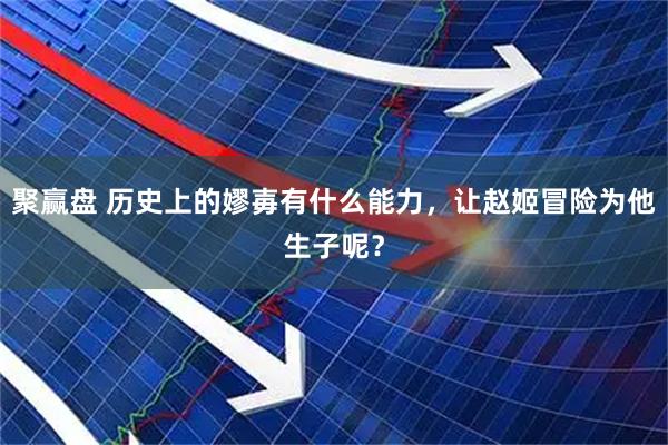 聚赢盘 历史上的嫪毐有什么能力,让赵姬冒险为他生子呢?