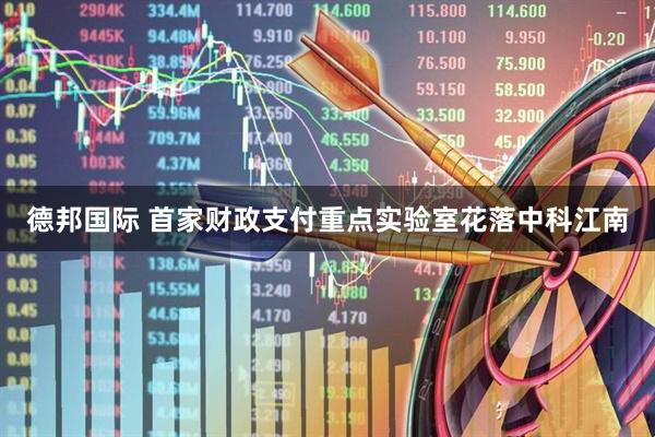 德邦国际 首家财政支付重点实验室花落中科江南