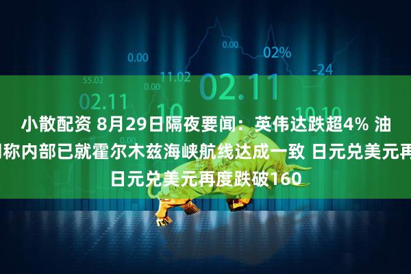 小散配资 8月29日隔夜要闻：英伟达跌超4% 油价收跌 伊朗称内部已就霍尔木兹海峡航线达成一致 日元兑美元再度跌破160